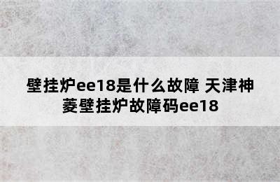 壁挂炉ee18是什么故障 天津神菱壁挂炉故障码ee18